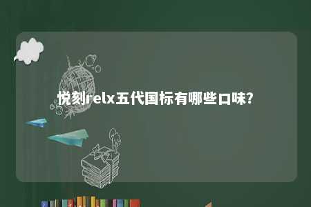 悦刻relx五代国标有哪些口味？ 